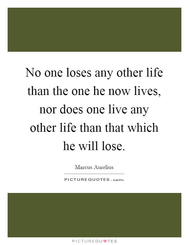 No one loses any other life than the one he now lives, nor does one live any other life than that which he will lose Picture Quote #1