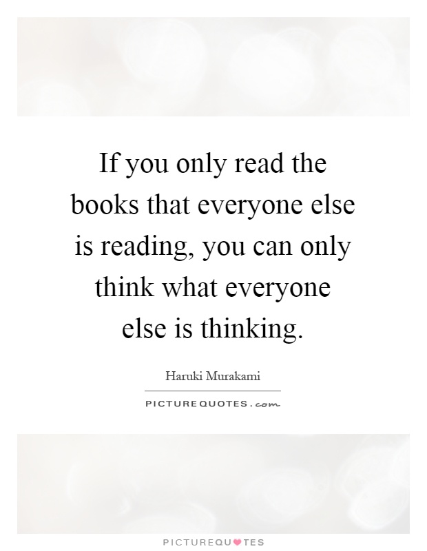 If you only read the books that everyone else is reading, you can only think what everyone else is thinking Picture Quote #1