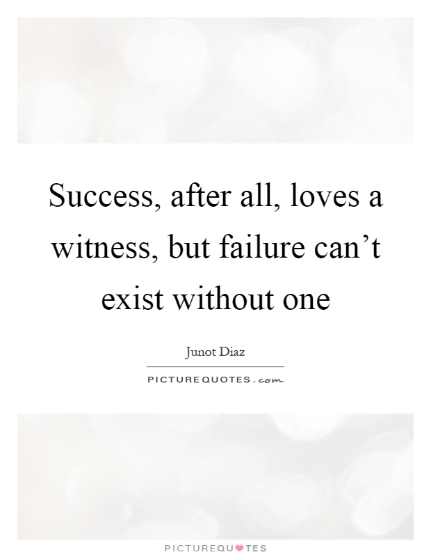 Success, after all, loves a witness, but failure can't exist without one Picture Quote #1