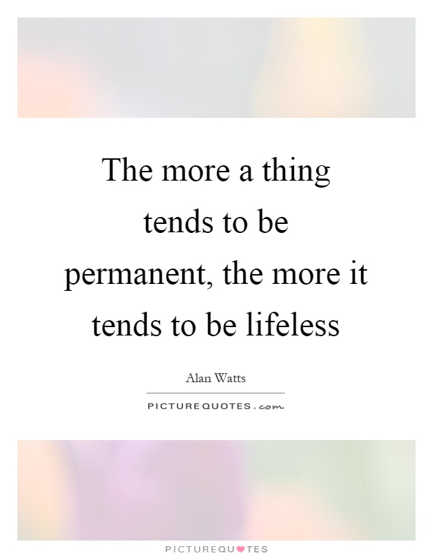 The more a thing tends to be permanent, the more it tends to be lifeless Picture Quote #1
