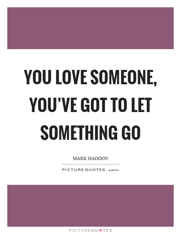 You love someone, you've got to let something go Picture Quote #1