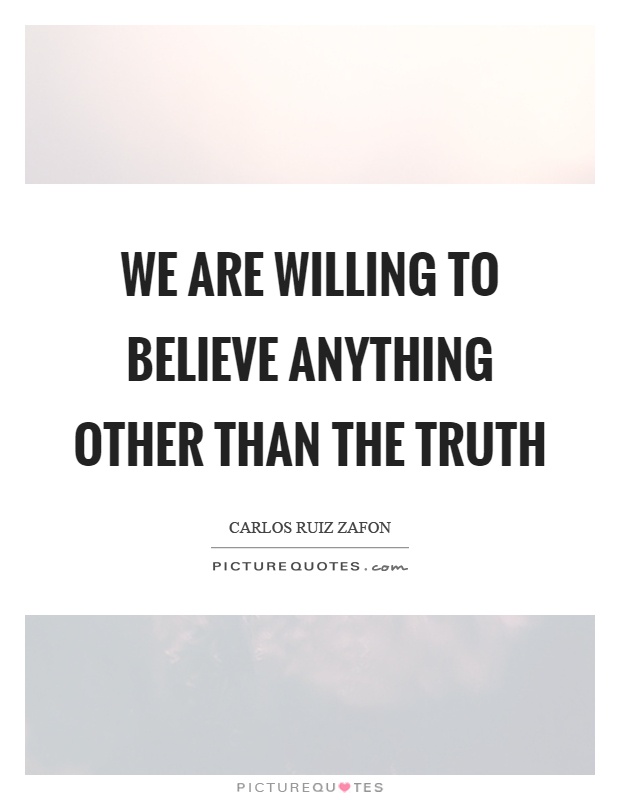We are willing to believe anything other than the truth Picture Quote #1
