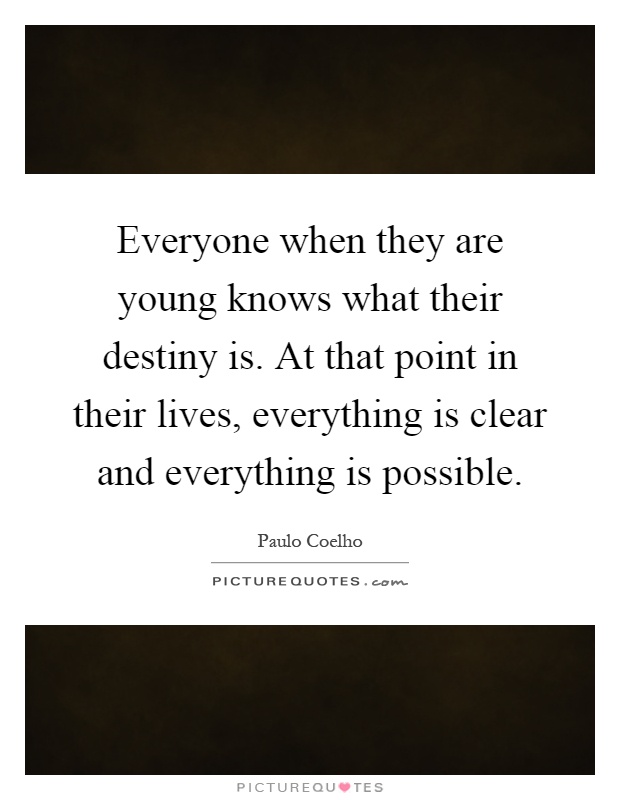 Everyone when they are young knows what their destiny is. At that point in their lives, everything is clear and everything is possible Picture Quote #1
