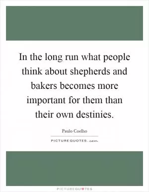 In the long run what people think about shepherds and bakers becomes more important for them than their own destinies Picture Quote #1
