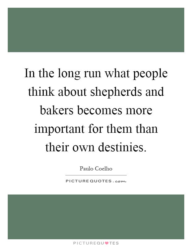 In the long run what people think about shepherds and bakers becomes more important for them than their own destinies Picture Quote #1