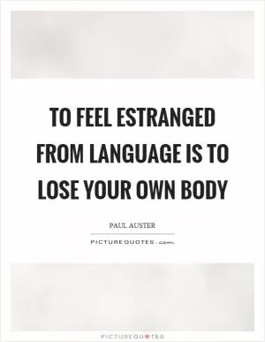 To feel estranged from language is to lose your own body Picture Quote #1
