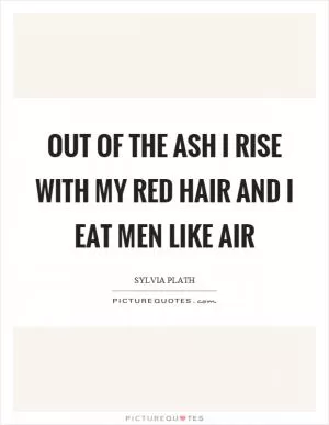 Out of the ash I rise with my red hair and I eat men like air Picture Quote #1