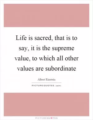 Life is sacred, that is to say, it is the supreme value, to which all other values are subordinate Picture Quote #1