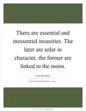 There are essential and inessential insanities. The later are solar in character, the former are linked to the moon Picture Quote #1