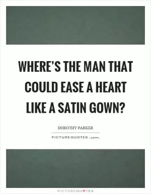 Where’s the man that could ease a heart like a satin gown? Picture Quote #1