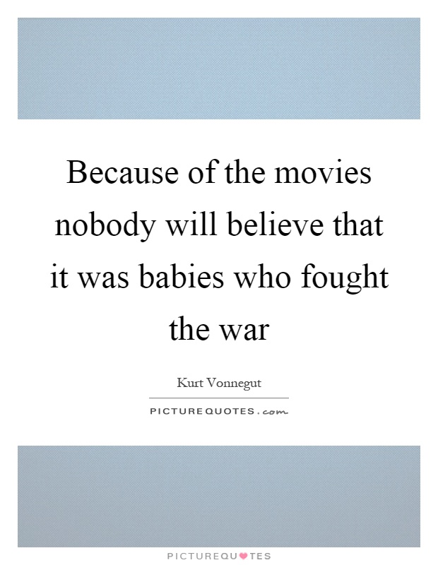 Because of the movies nobody will believe that it was babies who fought the war Picture Quote #1