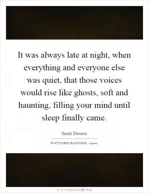 It was always late at night, when everything and everyone else was quiet, that those voices would rise like ghosts, soft and haunting, filling your mind until sleep finally came Picture Quote #1