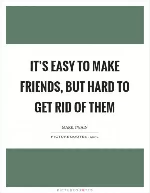 It’s easy to make friends, but hard to get rid of them Picture Quote #1