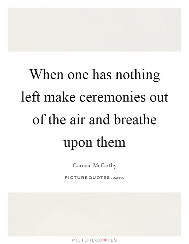 When one has nothing left make ceremonies out of the air and breathe upon them Picture Quote #1