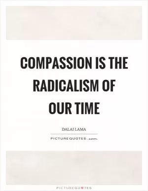 Compassion is the radicalism of our time Picture Quote #1