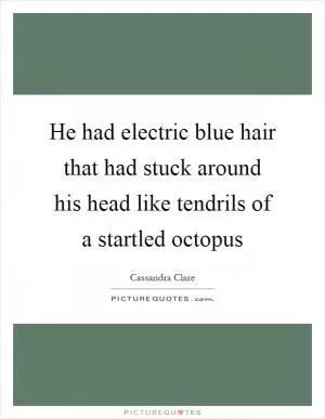 He had electric blue hair that had stuck around his head like tendrils of a startled octopus Picture Quote #1