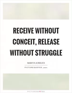 Receive without conceit, release without struggle Picture Quote #1