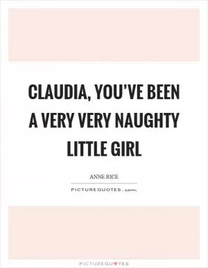 Claudia, you’ve been a very very naughty little girl Picture Quote #1