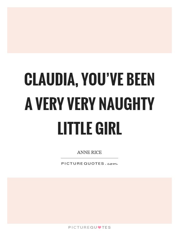 Claudia, you've been a very very naughty little girl Picture Quote #1