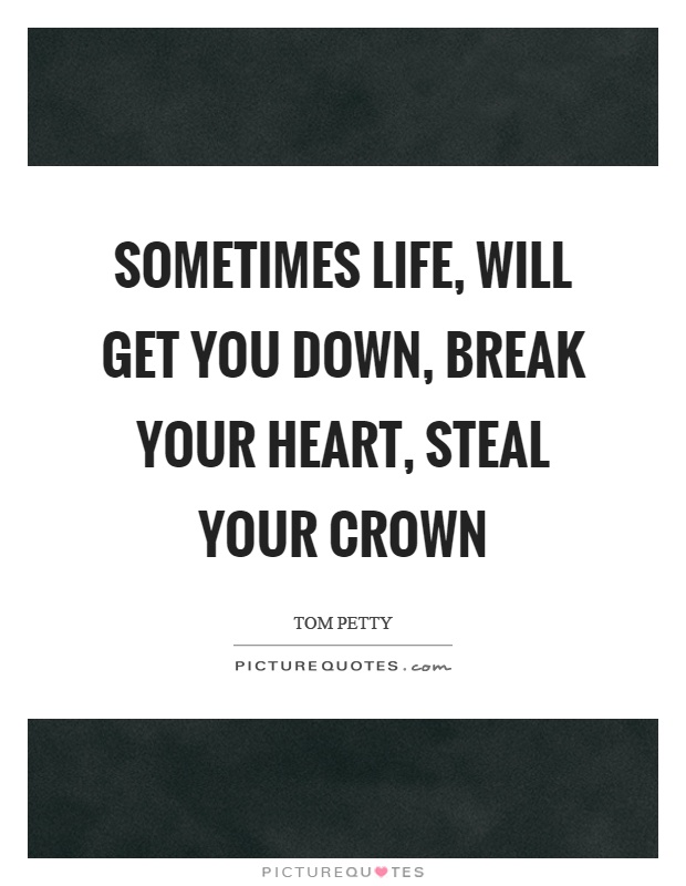 Sometimes life, will get you down, break your heart, steal your crown Picture Quote #1