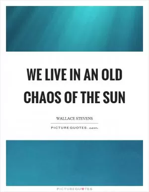 We live in an old chaos of the sun Picture Quote #1