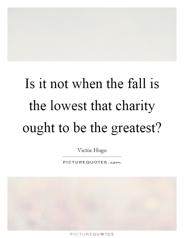 Is it not when the fall is the lowest that charity ought to be the greatest? Picture Quote #1