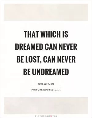 That which is dreamed can never be lost, can never be undreamed Picture Quote #1