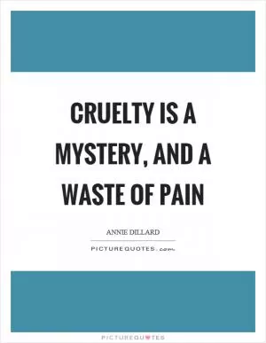 Cruelty is a mystery, and a waste of pain Picture Quote #1
