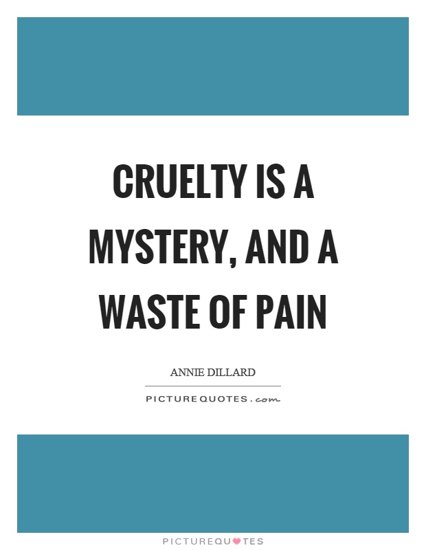 Cruelty is a mystery, and a waste of pain Picture Quote #1