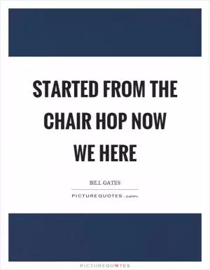 Started from the chair hop now we here Picture Quote #1