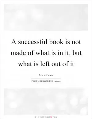 A successful book is not made of what is in it, but what is left out of it Picture Quote #1