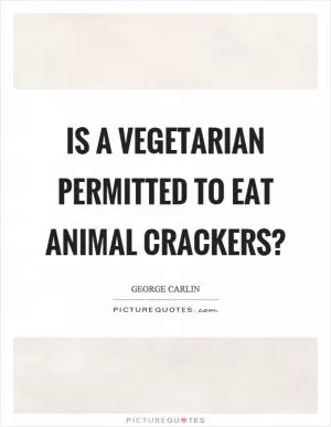 Is a vegetarian permitted to eat animal crackers? Picture Quote #1