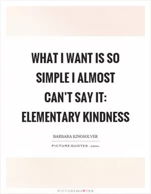 What I want is so simple I almost can’t say it: elementary kindness Picture Quote #1