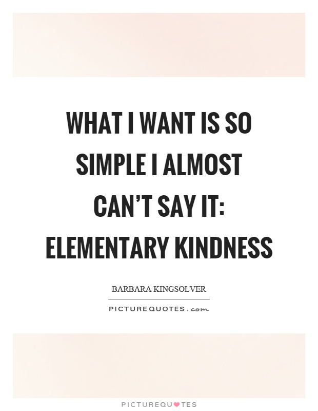 What I want is so simple I almost can't say it: elementary kindness Picture Quote #1