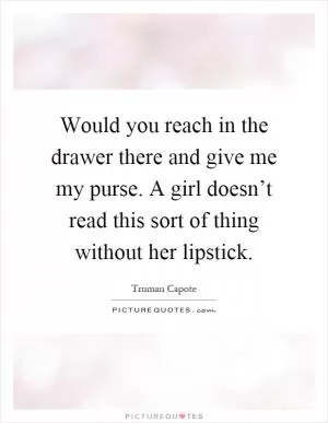Would you reach in the drawer there and give me my purse. A girl doesn’t read this sort of thing without her lipstick Picture Quote #1