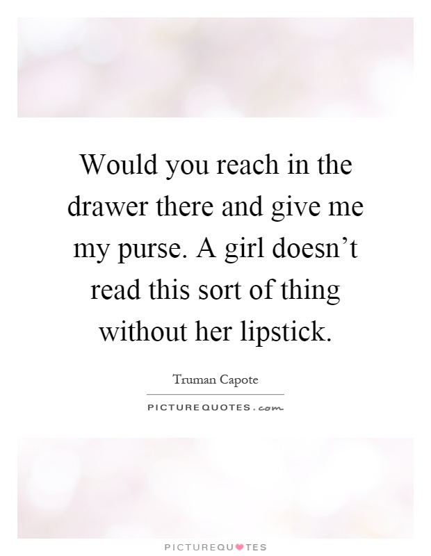 Would you reach in the drawer there and give me my purse. A girl doesn't read this sort of thing without her lipstick Picture Quote #1