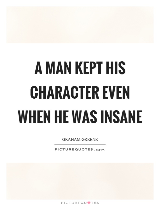 A man kept his character even when he was insane Picture Quote #1
