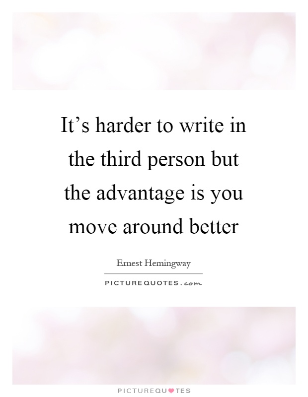 It's harder to write in the third person but the advantage is you move around better Picture Quote #1