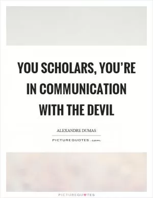 You scholars, you’re in communication with the devil Picture Quote #1