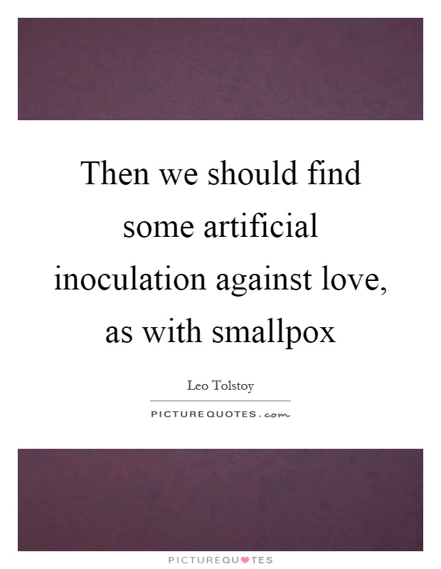 Then we should find some artificial inoculation against love, as with smallpox Picture Quote #1