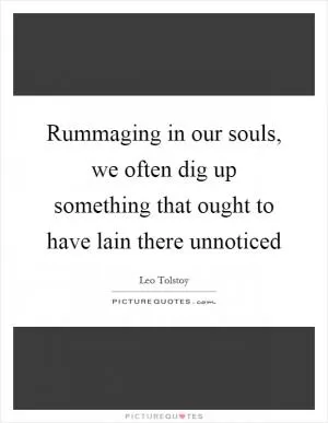 Rummaging in our souls, we often dig up something that ought to have lain there unnoticed Picture Quote #1