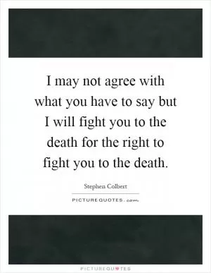 I may not agree with what you have to say but I will fight you to the death for the right to fight you to the death Picture Quote #1