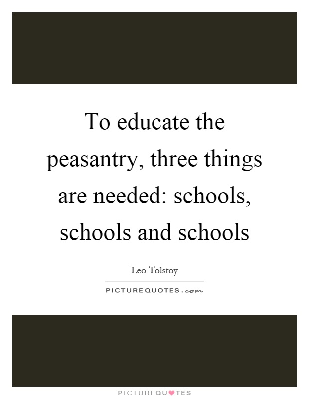 To educate the peasantry, three things are needed: schools, schools and schools Picture Quote #1