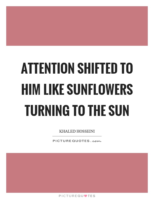 Attention shifted to him like sunflowers turning to the sun Picture Quote #1