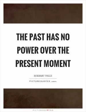 The past has no power over the present moment Picture Quote #1