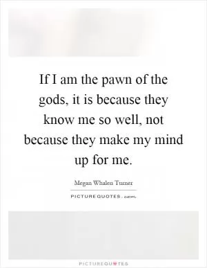 If I am the pawn of the gods, it is because they know me so well, not because they make my mind up for me Picture Quote #1