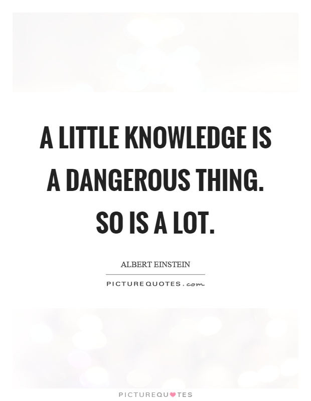 A little knowledge is a dangerous thing. So is a lot Picture Quote #1