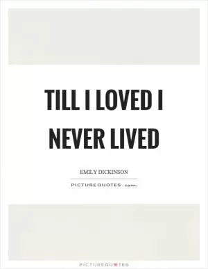 Till I loved I never lived Picture Quote #1