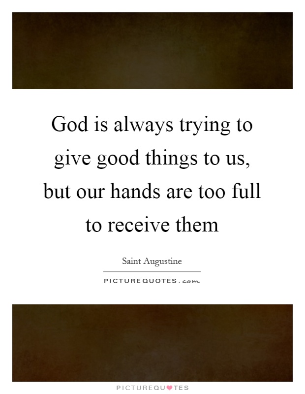 God is always trying to give good things to us, but our hands are too full to receive them Picture Quote #1