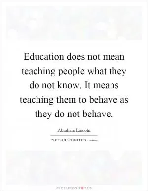 Education does not mean teaching people what they do not know. It means teaching them to behave as they do not behave Picture Quote #1